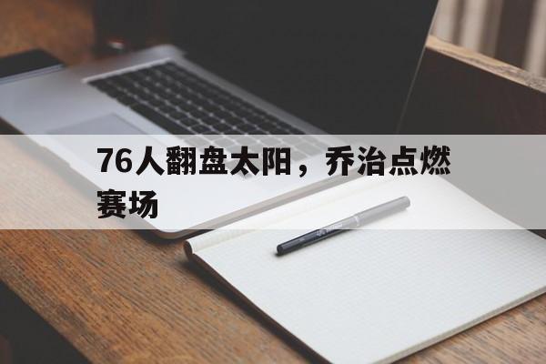 76人翻盘太阳，乔治点燃赛场的简单介绍